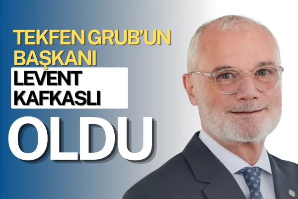 Tekfen Grup Şirketleri’nin Yeni Başkanı Levent Kafkaslı Oldu