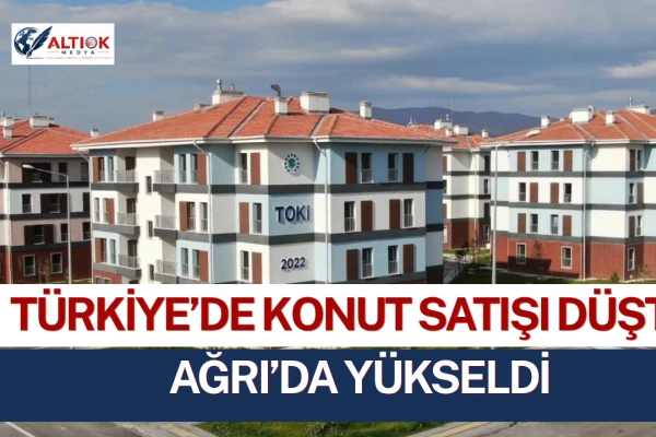 Türkiye’de Konut Satışı Düştü, Ağrı’da Yükseldi