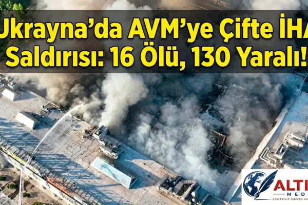 Ukrayna'da AVM’ye Çifte İHA Saldırısı: 16 Ölü, 130 Yaralı!