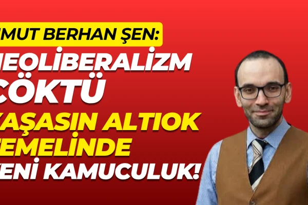 Umut Berhan Şen: Neoliberalizm Çöktü !Yaşasın Altıok Temelinde Kamuculuk