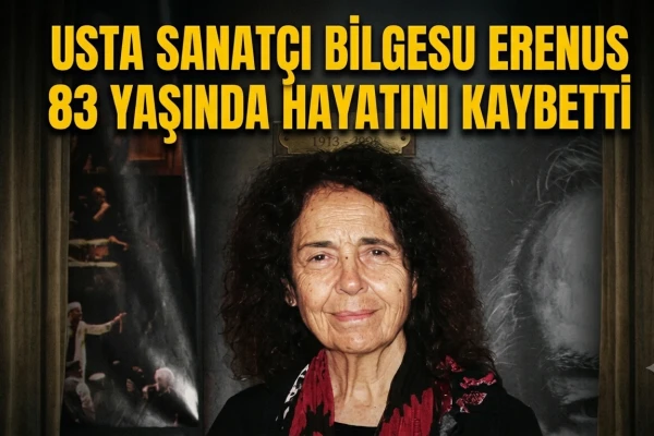 Usta Sanatçı Bilgesu Erenus 83 Yaşında Hayatını Kaybetti