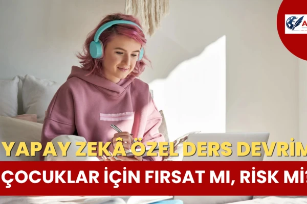 Yapay Zekâ Özel Ders Devrimi... Çocuklar İçin Fırsat Mı, Risk Mi?