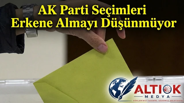 AK Parti Seçimleri Erkene Almayı Düşünmüyor
