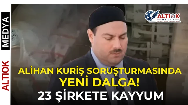 Alihan Kuriş Soruşturmasında Yeni Dalga! 23 Şirkete Kayyum