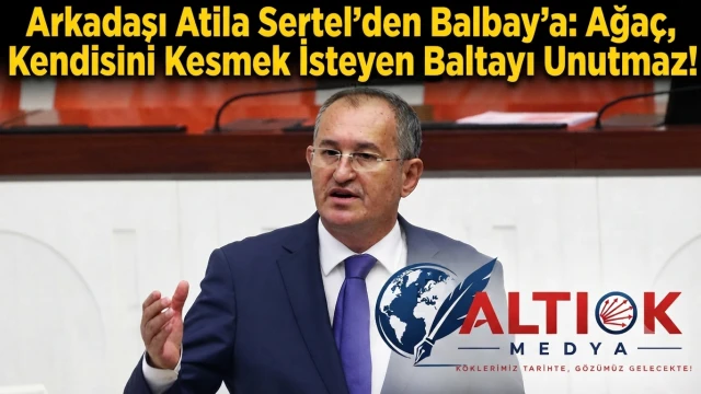 Arkadaşı Atila Sertel'den Balbay'a: Ağaç, Kendisini Kesmek İsteyen Baltayı Unutmaz!