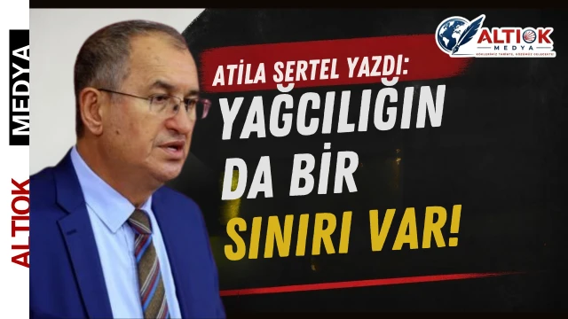 Atila Sertel Yazdı: Yağcılığın Da Bir Sınırı Var