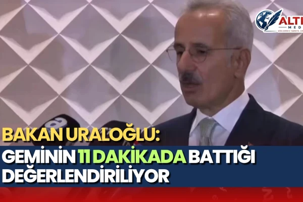 Bakan Uraloğlu: Geminin 11 Dakikada Battığı Değerlendiriliyor