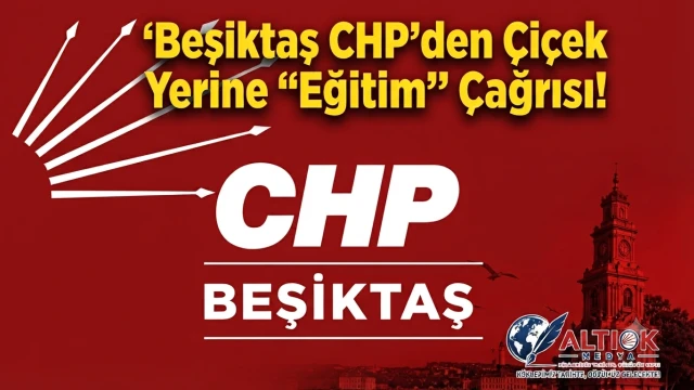 Beşiktaş’ta Siyaset Kültüründe Değişim Adımı: CHP'den Çiçek Yerine Eğitime Destek Çağrısı