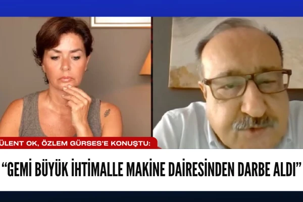 Bülent Ok: Gemi büyük ihtimalle makine dairesinden darbe aldı
