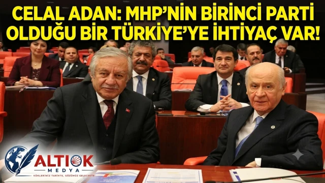 Celal Adan: MHP'nin Birinci Parti Olduğu Bir Türkiye'ye İhtiyaç Var!