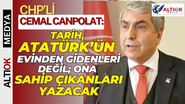 Cemal Canpolat: Tarih, Atatürk’ün Evinden Gidenleri Değil; Ona Sahip Çıkanları Yazacak