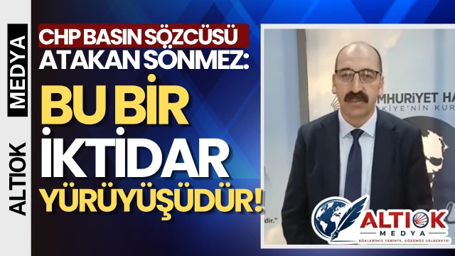 CHP Basın Sözcüsü Atakan Sönmez: Bu Bir İktidar Yürüyüşüdür