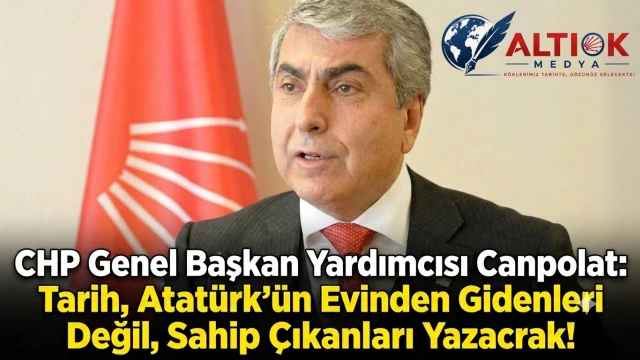 CHP Genel Başkan Yardımcısı Canpolat: Tarih Atatürk'ün Evinden Gidenleri Değil, Sahip Çıkanları Yazacak!