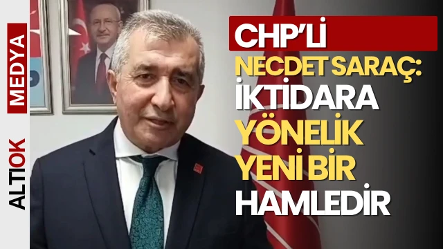 CHP Genel Başkan Yardımcısı Necdet Saraç: İktidara Yönelik Yeni Bir Hamledir