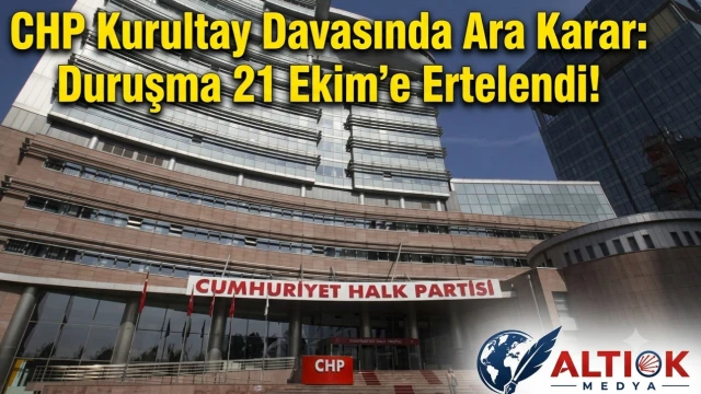 CHP Kurultay Davasında Ara Karar: Duruşma 21 Ekim’e Ertelendi!