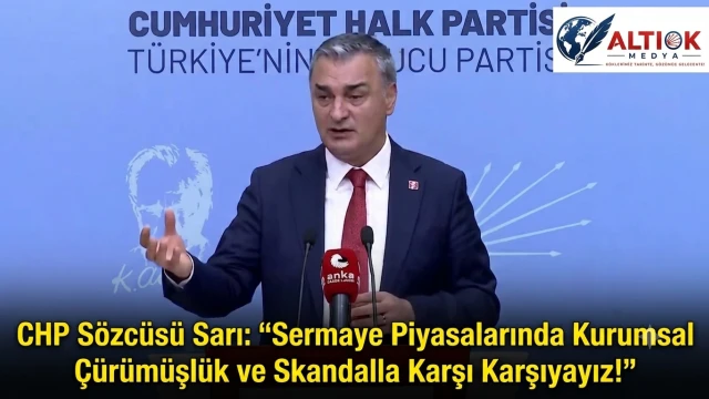 CHP Sözcüsü Sarı: Sermaye Piyasalarında Kurumsal Çürümüşlük ve Skandalla Karşı Karşıyayız!