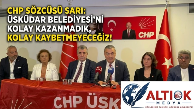 CHP Sözcüsü Sarı: Üsküdar Belediyesi’ni  Kolay Kazanmadık, Kolay Kaybetmeyeceğiz!