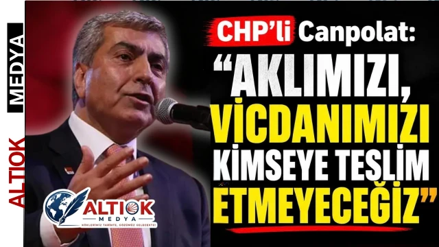 CHP’li Canpolat: Aklımızı, Vicdanımızı Kimseye Teslim Etmeyeceğiz