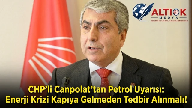 CHP’li Canpolat’tan Petrol Uyarısı: Enerji Krizi Kapıya Gelmeden Tedbir Alınmalı!