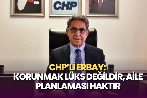 CHP’li Erbay: Korunmak Lüks Değildir, Aile Planlaması Haktır