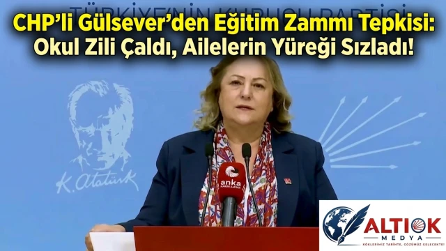 CHP’li Gülsever’den Eğitim Zammı Tepkisi: Okul Zili Çaldı, Ailelerin Yüreği Sızladı!