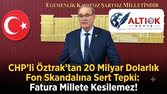 CHP'li Öztrak'tan 20 Milyar Dolarlık Fon Skandalına Sert Tepki: Fatura Millete Kesilemez!