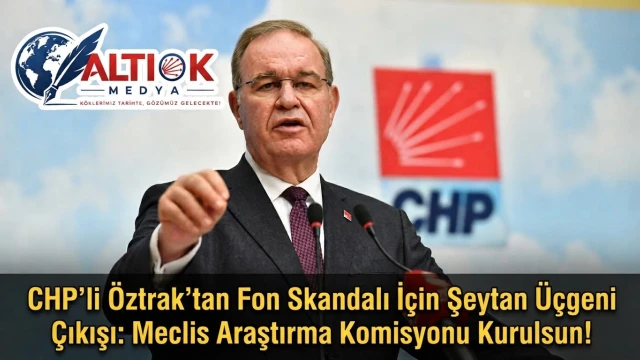 CHP'li Öztrak’tan Fon Skandalı İçin Şeytan Üçgeni Çıkışı: Meclis Araştırma Komisyonu Kurulsun!