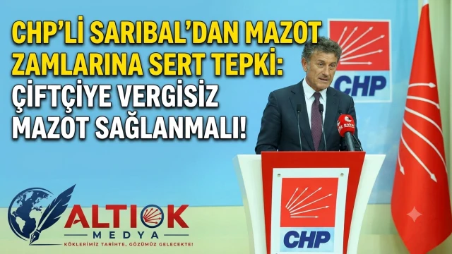CHP'li Sarıbal'dan Mazot Zamlarına Sert Tepki: Çiftçiye Vergisiz Mazot Sağlanmalı!