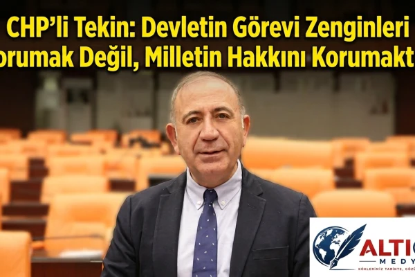 CHP'li Tekin: Devletin Görevi Zenginleri Korumak Değil, Milletin Hakkını Korumaktır!