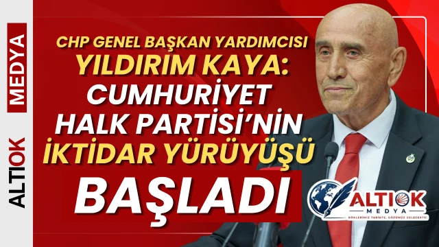 CHP'li Yıldırım Kaya: Cumhuriyet Halk Partisi’nin İktidar Yürüyüşü Başladı