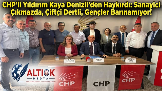 CHP’li Yıldırım Kaya Denizli’den Haykırdı: Sanayici Çıkmazda, Çiftçi Dertli, Gençler Barınamıyor!