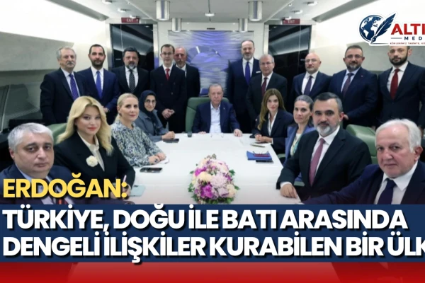 Cumhurbaşkanı Erdoğan: Türkiye, Doğu ile Batı Arasında Dengeli İlişkiler Kurabilen Bir Ülke