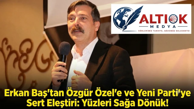 Erkan Baş'tan Özgür Özel'e ve Yeni Parti'ye Sert Eleştiri: Yüzleri Sağa Dönük!