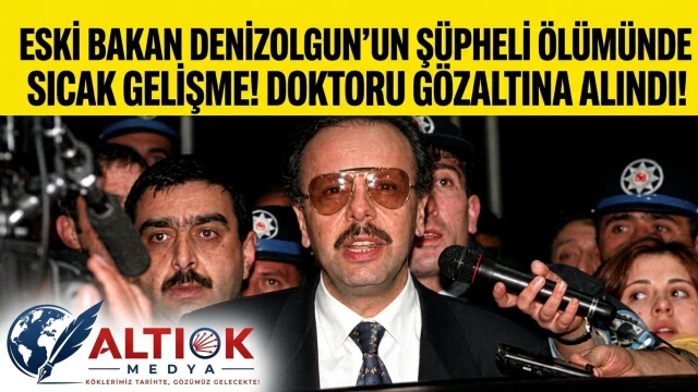 Eski Bakan Denizolgun'un Şüpheli Ölümünde Sıcak Gelişme! Doktoru Gözaltına Alındı!