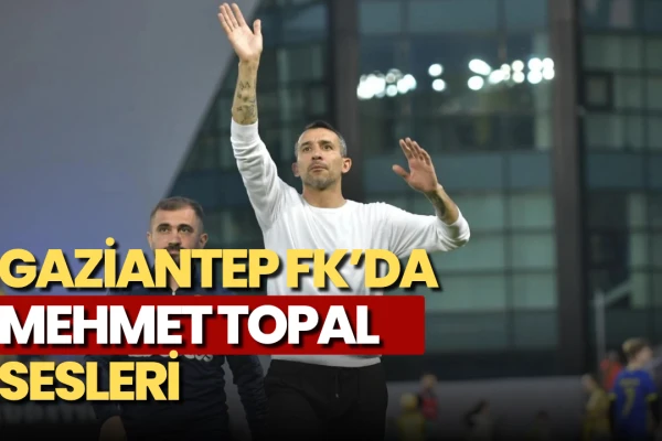 Gaziantep FK’da Mehmet Topal Sesleri