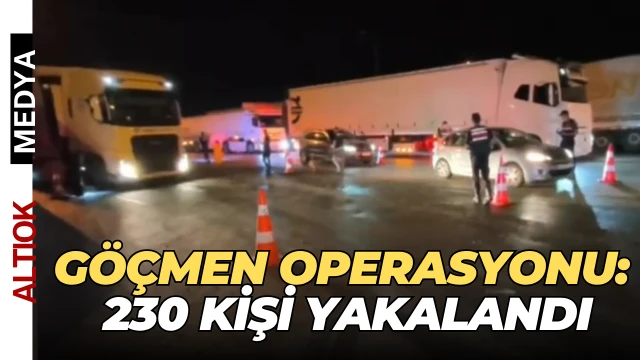 Göçmen Operasyonu: 230 Kişi Yakalandı