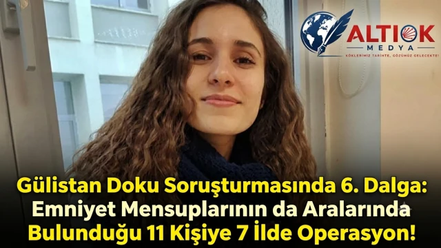 Gülistan Doku Soruşturmasında 6. Dalga: 11 Kişiye 7 İlde Operasyon!