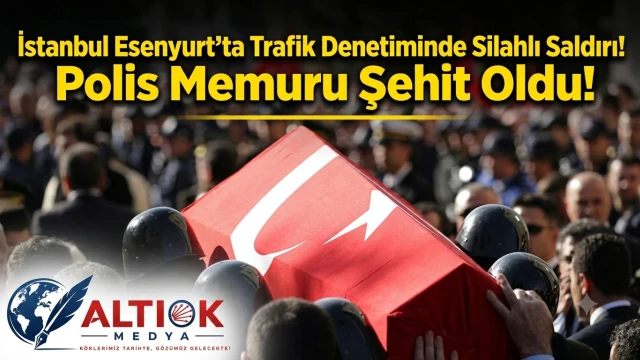 İstanbul Esenyurt'ta Trafik Denetiminde Silahlı Saldırı! Polis Memuru Şehit Oldu!