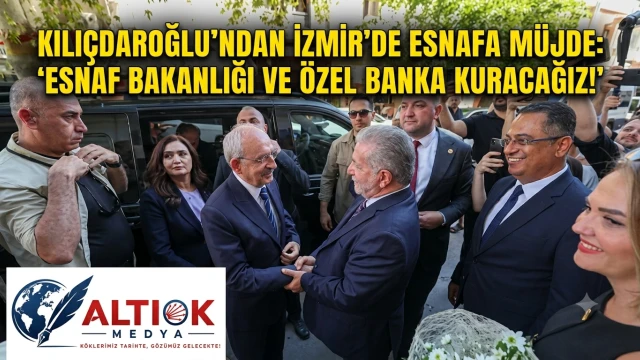 Kılıçdaroğlu'ndan İzmir'de Esnafa Müjde: Esnaf Bakanlığı ve Özel Banka Kuracağız!
