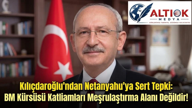 Kılıçdaroğlu'ndan Netanyahu'ya Sert Tepki: BM Kürsüsü Katliamları Meşrulaştırma Alanı Değildir!