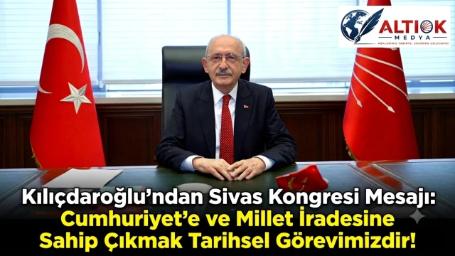 Kılıçdaroğlu’ndan Sivas Kongresi Mesajı: Cumhuriyet’e ve Millet İradesine Sahip Çıkmak Tarihsel Görevimizdir!