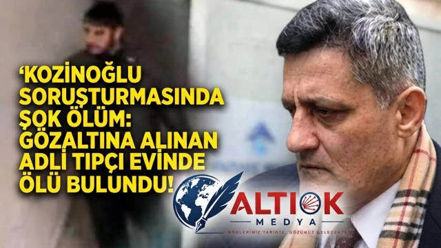 Kozinoğlu Soruşturmasında Şok Ölüm: Gözaltına Alınan Adli Tıpçı Evinde Ölü Bulundu!