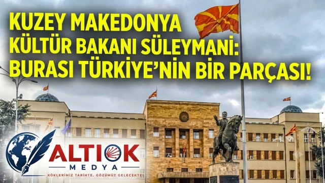 Kuzey Makedonya Kültür Bakanı Süleymani: Burası Türkiye'nin Bir Parçası!