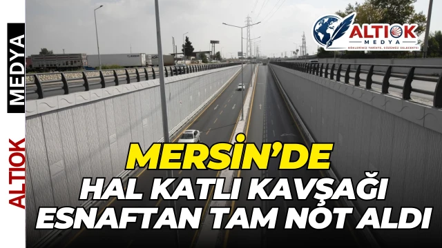 Mersin’de Hal Katlı Kavşağı Esnaftan Tam Not Aldı