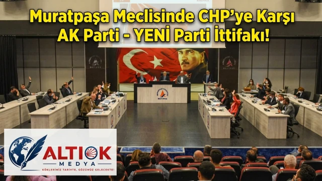 Muratpaşa Belediye Meclisinde CHP’ye Karşı AK Parti-YENİ Parti İttifakı!