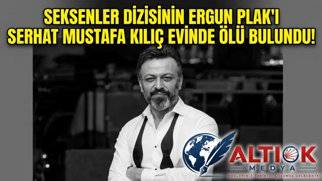 Seksenler Dizisinin Ergun Plak'ı Serhat Mustafa Kılıç Evinde Ölü Bulundu!