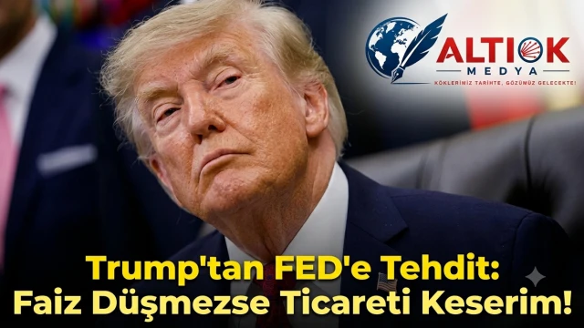 Trump'tan FED'e Tehdit: Faiz Düşmezse Ticareti Keserim!