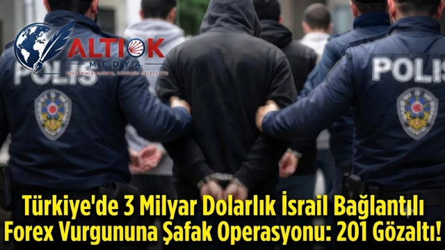 Türkiye'de 3 Milyar Dolarlık İsrail Bağlantılı Forex Vurgununa Şafak Operasyonu: 201 Gözaltı!