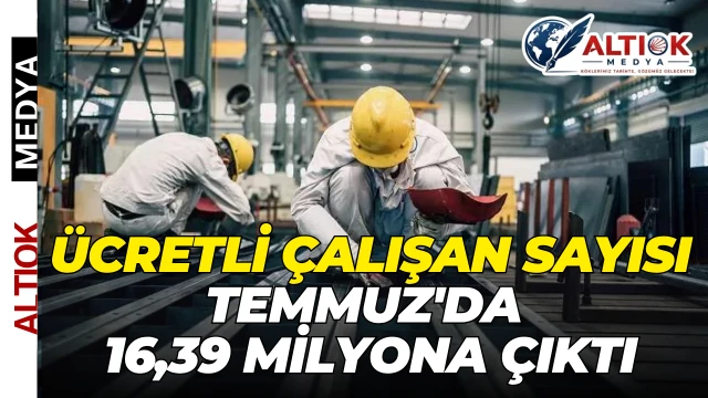 Ücretli Çalışan Sayısı Temmuz'da 16,39 Milyona Çıktı