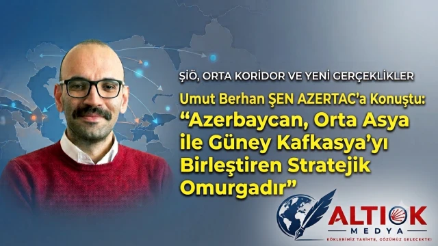 Umut Berhan Şen AZERTAC'a Konuştu: Azerbaycan, Orta Asya ile Güney Kafkasya'yı Birleştiren Stratejik Omurgadır!